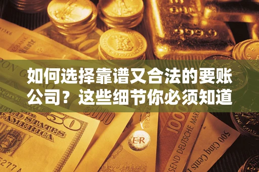 北京如何选择靠谱又合法的要账公司？这些细节你必须知道