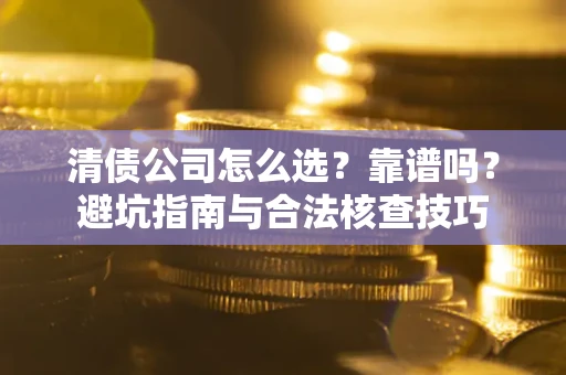北京清债公司怎么选?靠谱吗?避坑指南与合法核查技巧 北京清债公司怎么选?靠谱吗?避坑指南与合法核查技巧