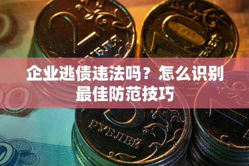 北京企业逃债违法吗？怎么识别最佳防范技巧