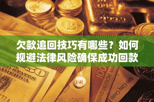 北京欠款追回技巧有哪些？如何规避法律风险确保成功回款？