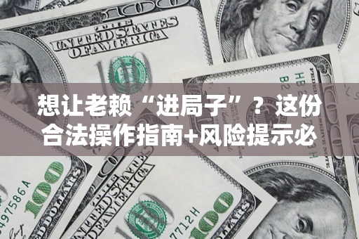 北京想让老赖“进局子”？这份合法操作指南+风险提示必须看！