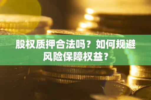 北京股权质押合法吗？如何规避风险保障权益？