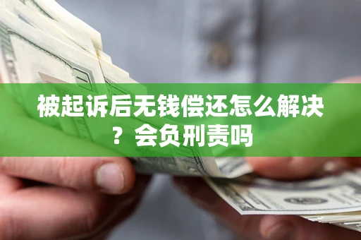 北京被起诉后无钱偿还怎么解决?会负刑责吗 北京被起诉后无钱偿还怎么解决?会负刑责吗