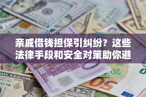 北京亲戚借钱担保引纠纷?这些法律手段和安全对策助你避坑 北京亲戚借钱担保引纠纷?这些法律手段和安全对策助你避坑
