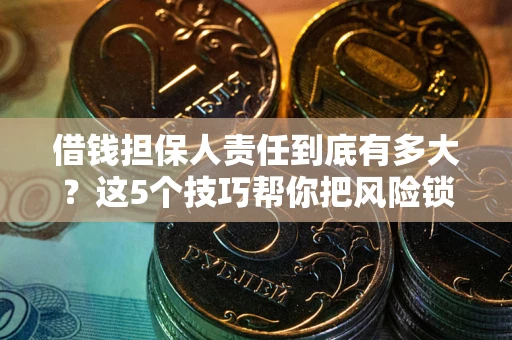 北京借钱担保人责任到底有多大?这5个技巧帮你把风险锁进保险箱 北京借钱担保人责任到底有多大?这5个技巧帮你把风险锁进保险箱