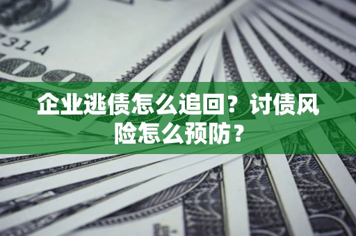 北京企业逃债怎么追回？讨债风险怎么预防？