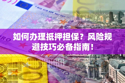 北京如何办理抵押担保？风险规避技巧必备指南！