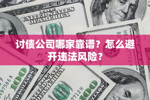 北京讨债公司哪家靠谱?怎么避开违法风险? 北京讨债公司哪家靠谱?怎么避开违法风险?