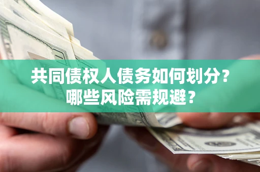 北京共同债权人债务如何划分?哪些风险需规避? 北京共同债权人债务如何划分?哪些风险需规避?