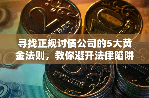 北京寻找正规讨债公司的5大黄金法则,教你避开法律陷阱 北京寻找正规讨债公司的5大黄金法则,教你避开法律陷阱