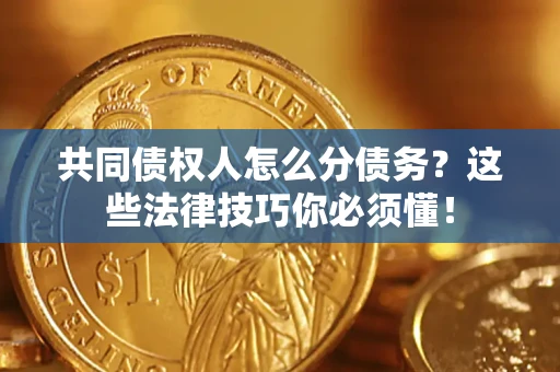 北京共同债权人怎么分债务?这些法律技巧你必须懂! 北京共同债权人怎么分债务?这些法律技巧你必须懂!