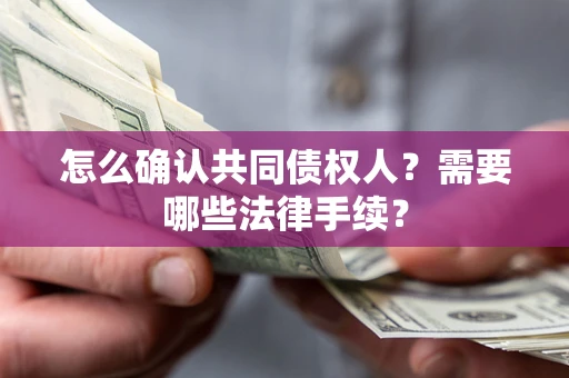 北京怎么确认共同债权人?需要哪些法律手续? 北京怎么确认共同债权人?需要哪些法律手续?