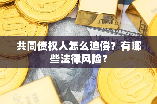 北京共同债权人怎么追偿?有哪些法律风险? 北京共同债权人怎么追偿?有哪些法律风险?