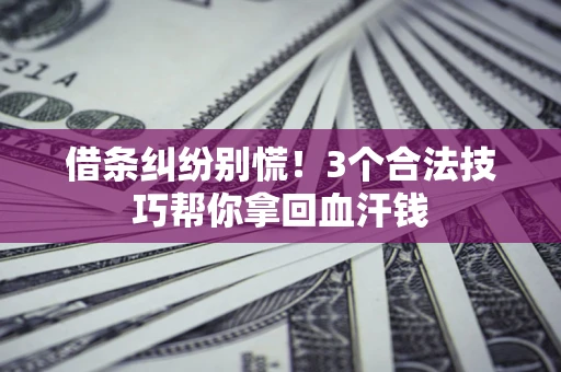 北京借条纠纷别慌!3个合法技巧帮你拿回血汗钱 北京借条纠纷别慌!3个合法技巧帮你拿回血汗钱