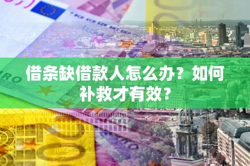 北京借条缺借款人怎么办?如何补救才有效? 北京借条缺借款人怎么办?如何补救才有效?