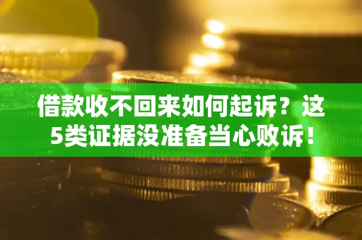 北京借款收不回来如何起诉?这5类证据没准备当心败诉! 北京借款收不回来如何起诉?这5类证据没准备当心败诉!