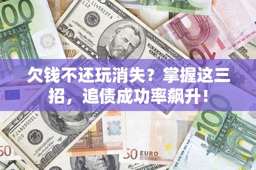 北京欠钱不还玩消失?掌握这三招,追债成功率飙升! 北京欠钱不还玩消失?掌握这三招,追债成功率飙升!