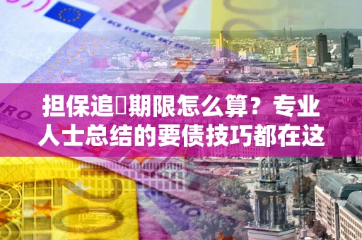 北京担保追償期限怎么算？专业人士总结的要债技巧都在这里了