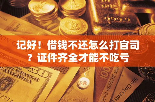 北京记好！借钱不还怎么打官司？证件齐全才能不吃亏
