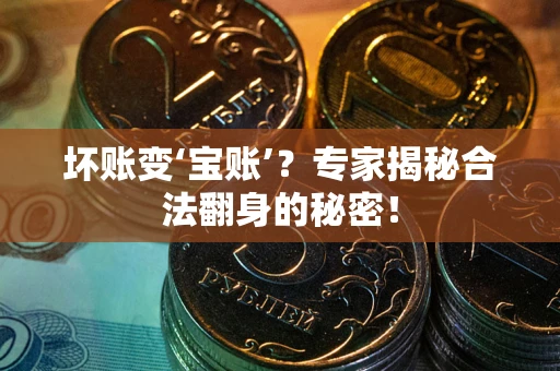 北京坏账变‘宝账’？专家揭秘合法翻身的秘密！