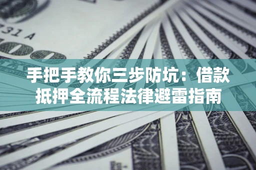 北京手把手教你三步防坑：借款抵押全流程法律避雷指南