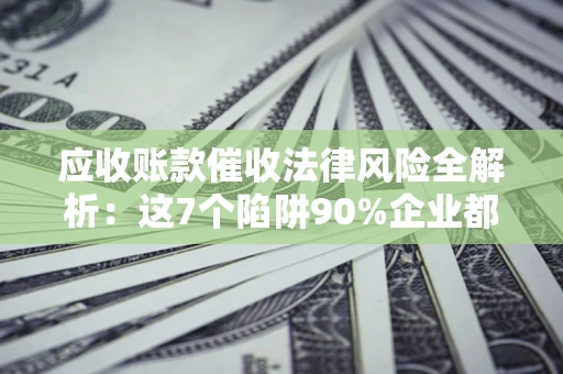 北京应收账款催收法律风险全解析：这7个陷阱90%企业都踩过（含合规应对指南）