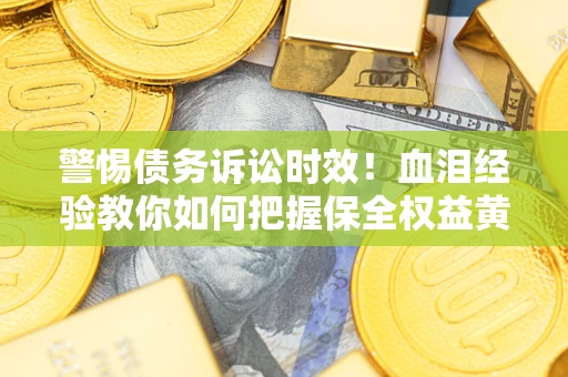 北京警惕债务诉讼时效！血泪经验教你如何把握保全权益黄金期