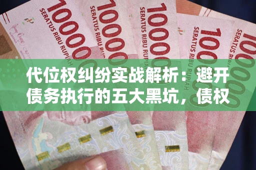 北京代位权纠纷实战解析：避开债务执行的五大黑坑，债权人必看指南
