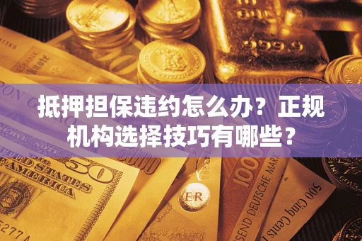 北京抵押担保违约怎么办?正规机构选择技巧有哪些? 北京抵押担保违约怎么办?正规机构选择技巧有哪些?