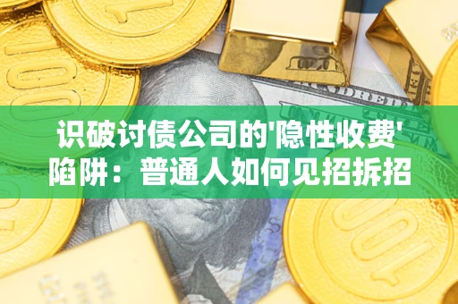 北京识破讨债公司的'隐性收费'陷阱：普通人如何见招拆招？
