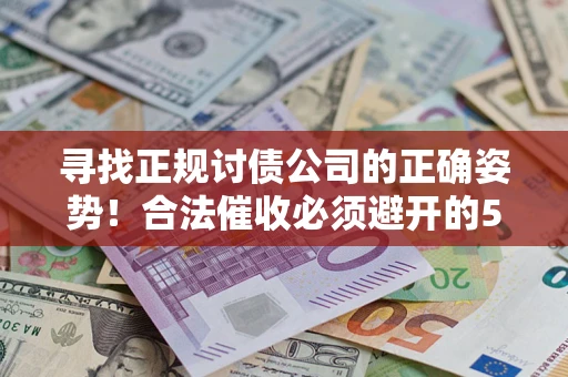 北京寻找正规讨债公司的正确姿势！合法催收必须避开的5大雷区