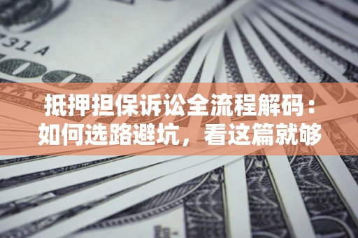 北京抵押担保诉讼全流程解码：如何选路避坑，看这篇就够了