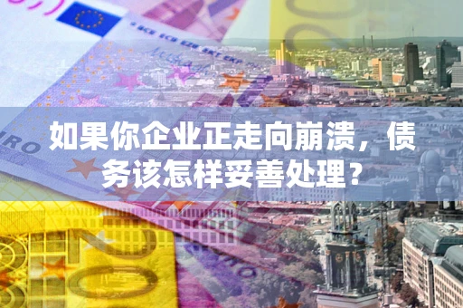 北京如果你企业正走向崩溃，债务该怎样妥善处理？