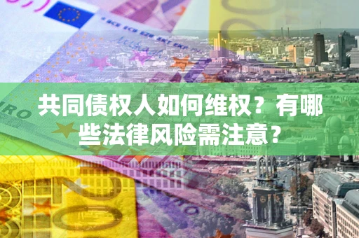 北京共同债权人如何维权？有哪些法律风险需注意？