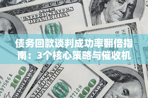 北京债务回款谈判成功率翻倍指南：3个核心策略与催收机构避坑法则