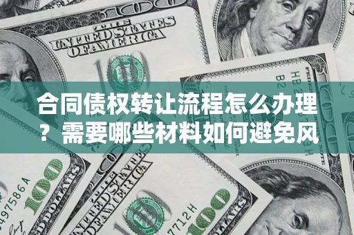 北京合同债权转让流程怎么办理？需要哪些材料如何避免风险？