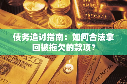 北京债务追讨指南：如何合法拿回被拖欠的款项？
