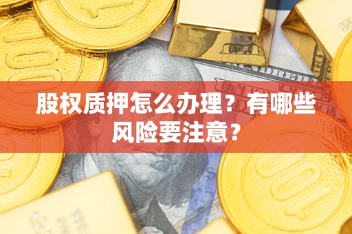 北京股权质押怎么办理？有哪些风险要注意？