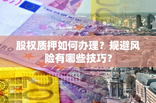 北京股权质押如何办理？规避风险有哪些技巧？