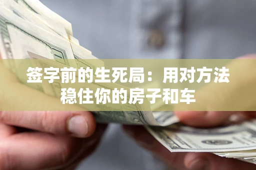 北京签字前的生死局：用对方法稳住你的房子和车