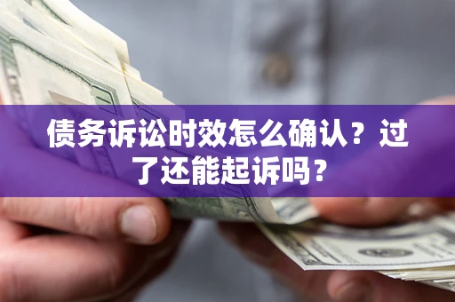北京债务诉讼时效怎么确认？过了还能起诉吗？