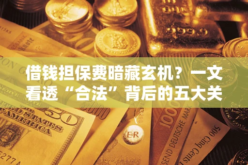 北京借钱担保费暗藏玄机？一文看透“合法”背后的五大关键陷阱