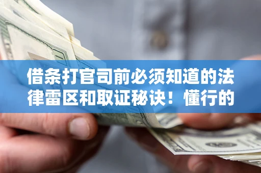 北京借条打官司前必须知道的法律雷区和取证秘诀！懂行的人已经留好这些证据