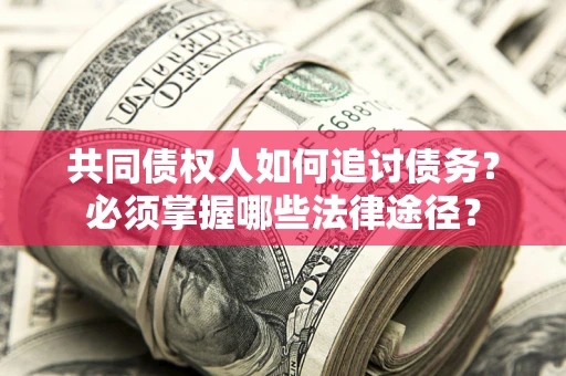 北京共同债权人如何追讨债务？必须掌握哪些法律途径？