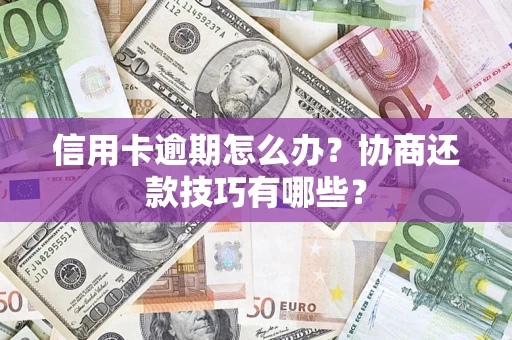 北京信用卡逾期怎么办？协商还款技巧有哪些？