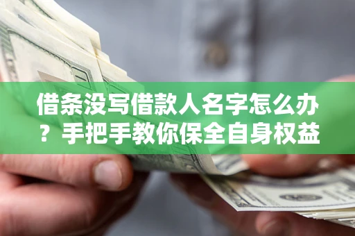 北京借条没写借款人名字怎么办？手把手教你保全自身权益
