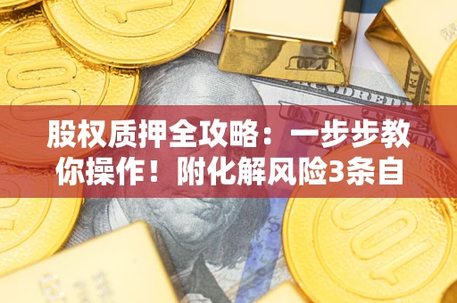 北京股权质押全攻略：一步步教你操作！附化解风险3条自救法则