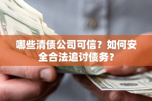 北京哪些清债公司可信？如何安全合法追讨债务？