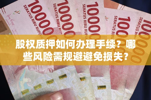 北京股权质押如何办理手续？哪些风险需规避避免损失？