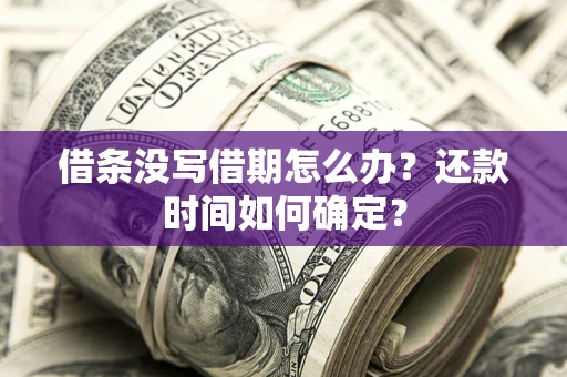 北京借条没写借期怎么办？还款时间如何确定？